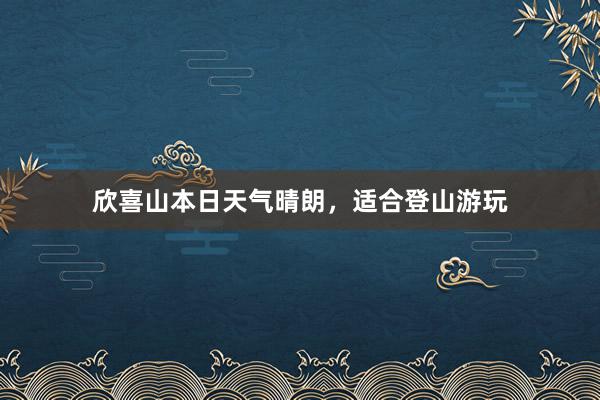 欣喜山本日天气晴朗，适合登山游玩